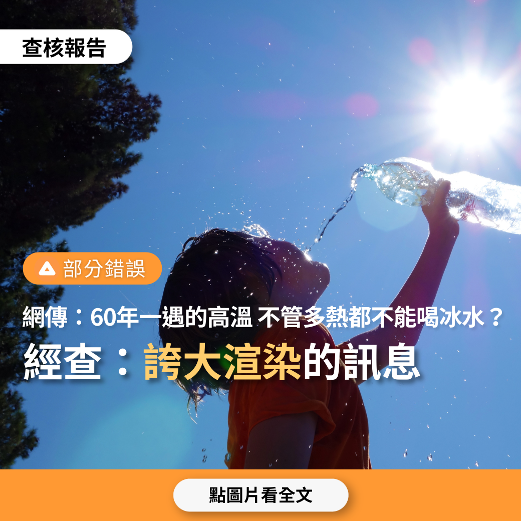 【部分錯誤】網傳「今年將有60年一遇的悶熱高溫天氣，戶外可能達45度，不管多熱都要喝溫開水，喝冰水會讓血管破裂或爆炸？」 - 台灣事實查核中心