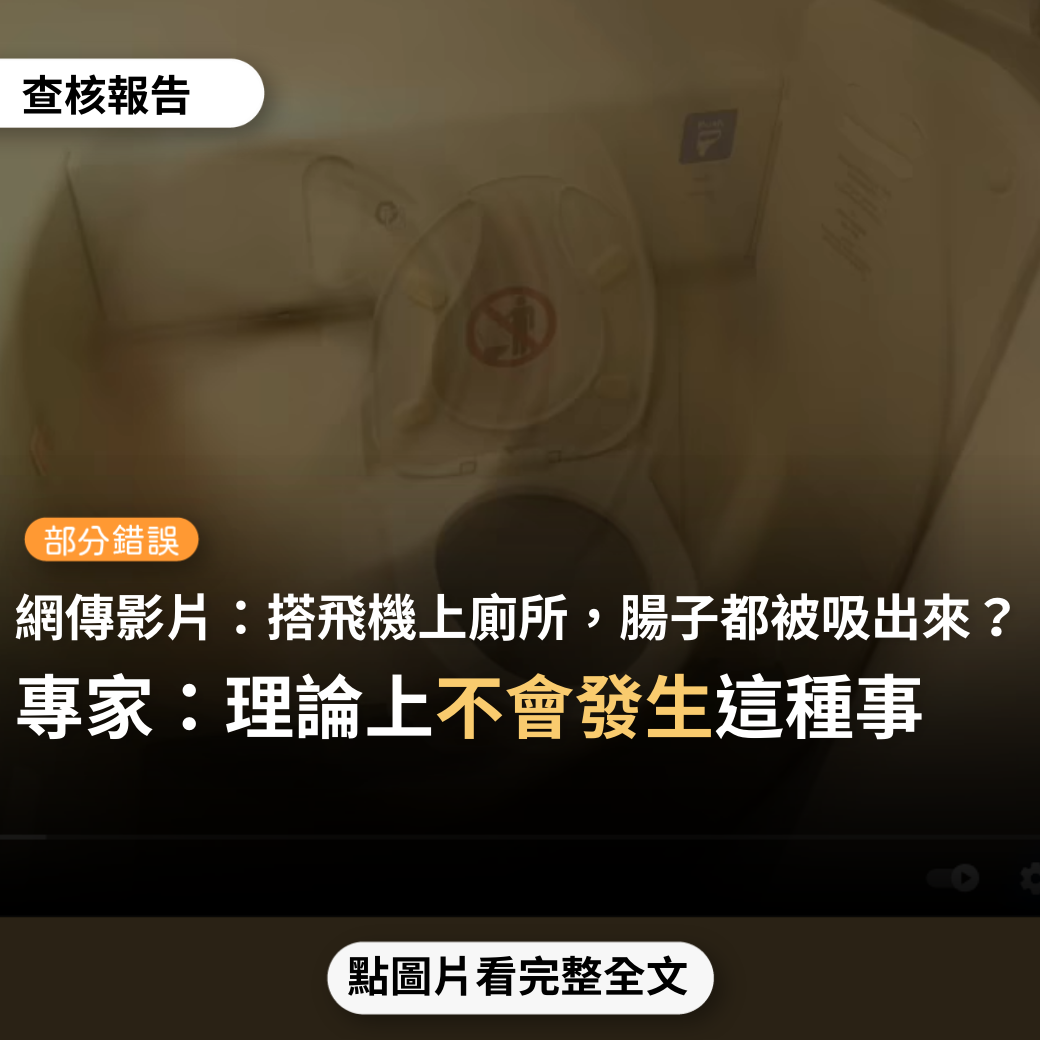 【部分錯誤】網傳影片「搭飛機上廁所，腸子都被吸出來…肛門是有問題的人，上飛機的廁所要很小心…高空的時候，馬桶的內外壓力差很大，也有人即使沒脫肛，屁股也被吸住」？