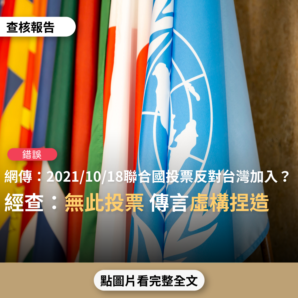 【錯誤】網傳「2021、10、18聯合國以177對16票否決臺灣加入聯合國…因此只要連續三年在聯合國被否決的案子，從第四年起，永遠都不准再提案…臺灣自蔡英文上臺至今年已經連續五年提案加入聯合國」？