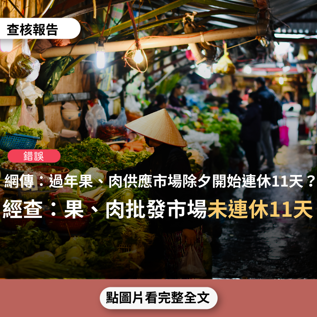 【錯誤】網傳「過年期間各地蔬果、肉類供應市場將休市11天…連休那麼久！要儲存點吃的、喝的，還有水果哦！」？