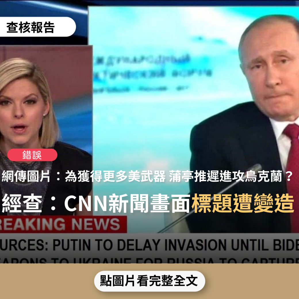 錯誤】網傳圖片「CNN新聞畫面蒲亭將推遲入侵，直到拜登向烏克蘭運送武器，供俄羅斯接管」？ - 台灣事實查核中心