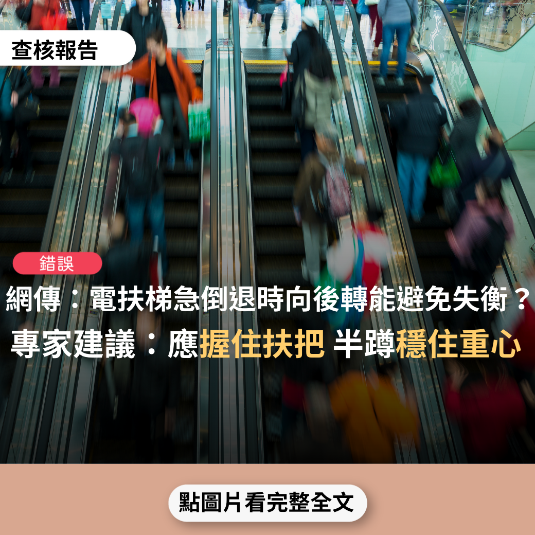 【錯誤】網傳「搭乘電扶梯遇到倒退時怎麼辦？萬一碰到這種狀況，記得把身體『向後轉』，就不會失衡而一堆人跌落地面腦震盪了」？