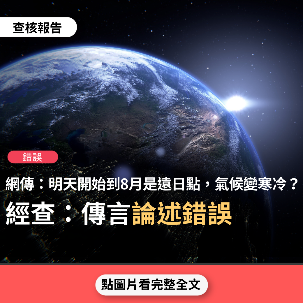 【錯誤】網傳「從明天五點二十七分開始，太陽將會遠離地球，天氣會因此變得比較嚴寒，這種現象叫做遠日點…這種現象將會延續至今年八月，一般上，天氣會比平時要冷」？