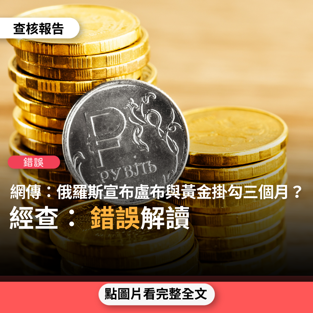錯誤】網傳「普丁大帝的金融反擊俄羅斯宣布盧布與黃金掛鉤三個月」、「俄羅斯央行宣布：即日起盧布正式與黃金掛鉤」、「盧布早已宣布掛鉤黃金」？ -  台灣事實查核中心