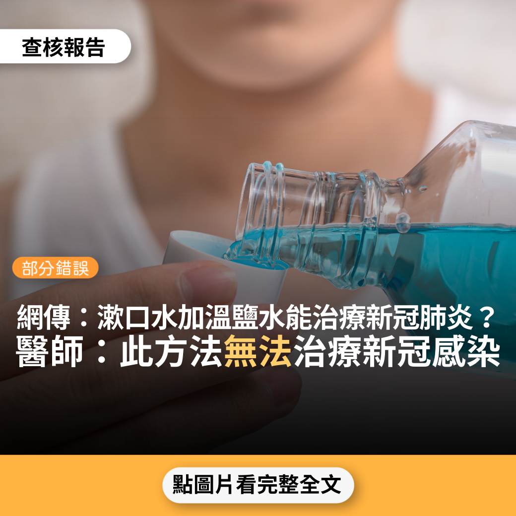 【部分錯誤】網傳影片「苗栗竹南董事長的經驗分享：漱口水加溫開水跟少許鹽巴，然後裝在噴鼻子的容器，噴進去後水會流到喉嚨去，…痰跟鼻涕都不見了…應該對新冠肺炎會有預防跟治療作用」？