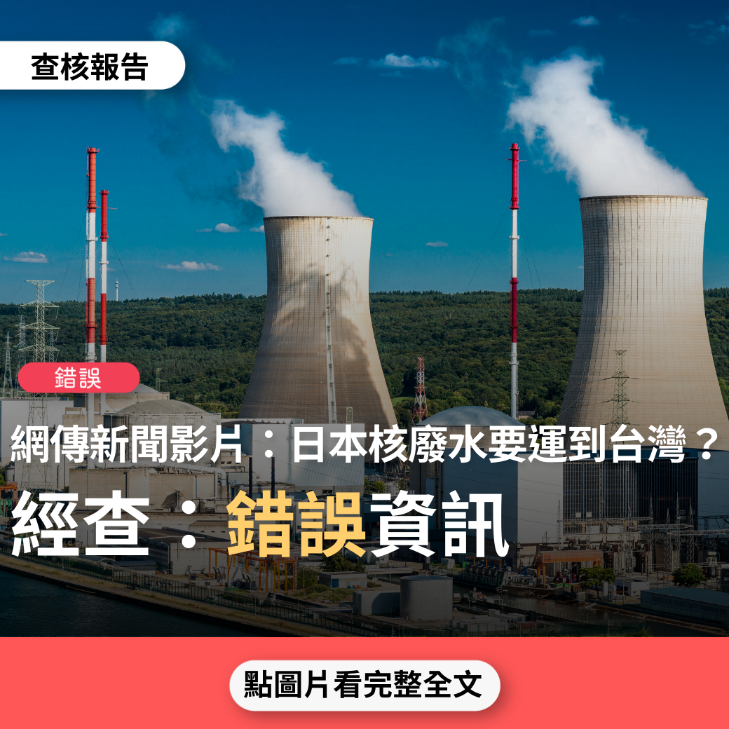 【錯誤】網傳新聞影片「日本的核廢水要運到台灣來，民進黨官員說可以喝，這是什麼政府」？