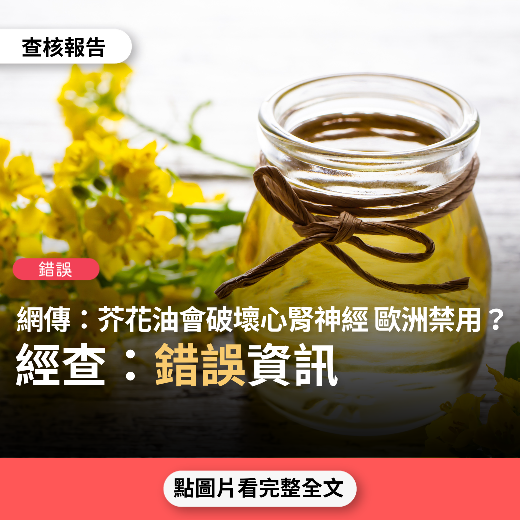 【錯誤】網傳「芥花油 （Canola oil）歐洲已禁止 ~~會破壞心，腎，腎上腺，甲狀腺，神經系統」？