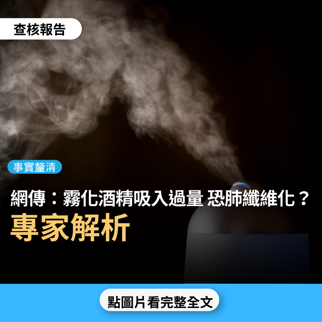 【事實釐清】網傳「酒精過量暴露會造成很多負面影響，使用酒精霧化器清消，若使用方式錯誤，可能導致肺部受損、甚至肺纖維化」？