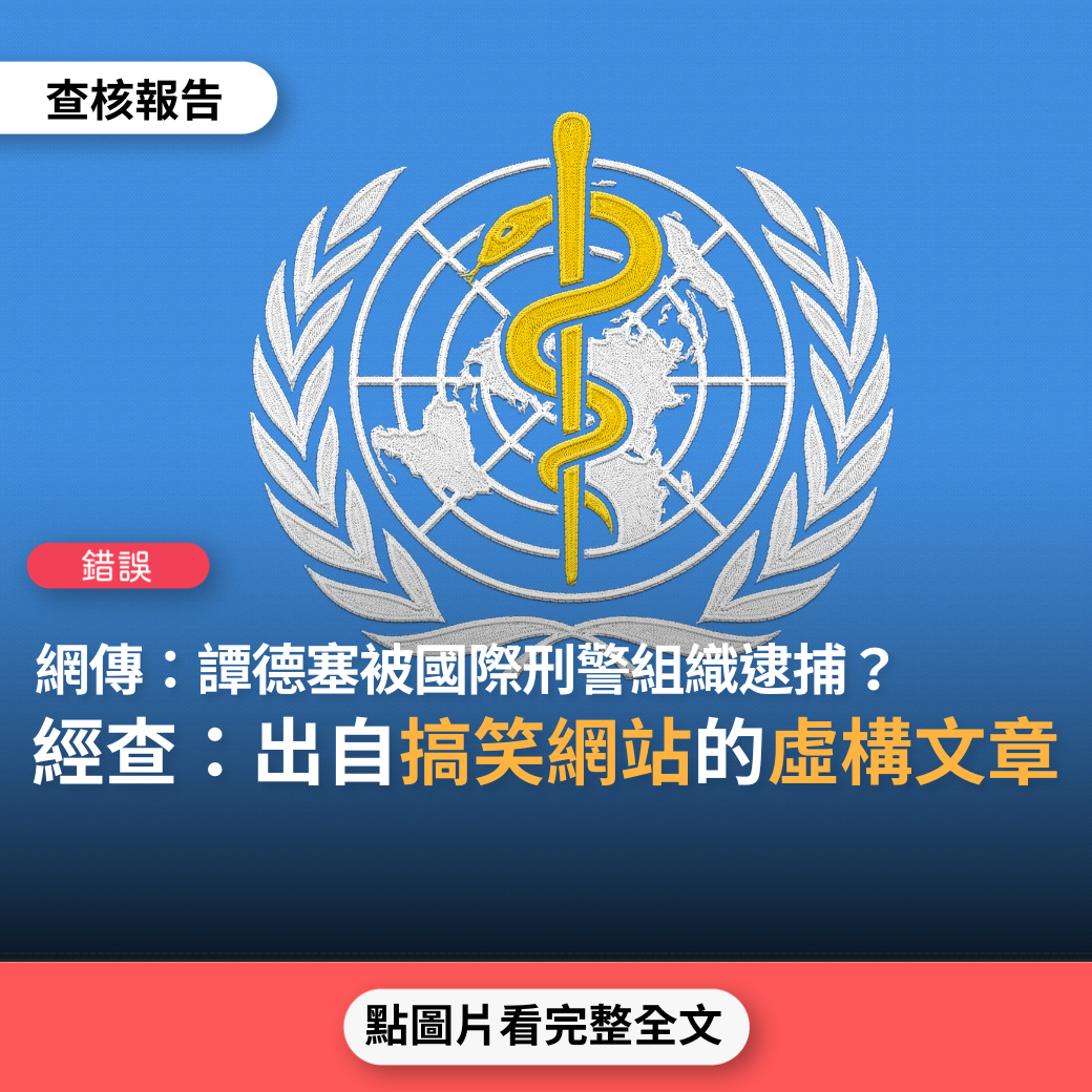 【錯誤】網傳「世界衛生組織現任總幹事譚德塞已被國際刑警組織逮捕」？