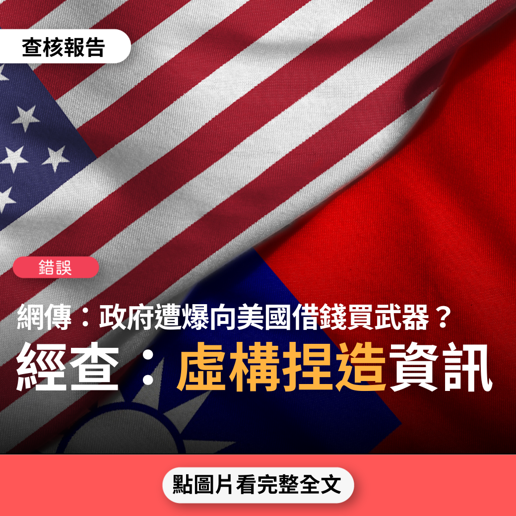 錯誤】網傳「聽說政府被爆出來向美國借錢，買美國武器，還要還美國利息」？ - 台灣事實查核中心