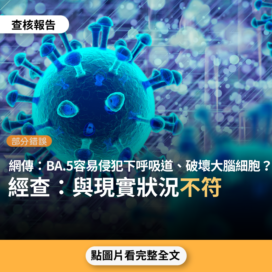 【部分錯誤】網傳「BA.5容易侵犯下呼吸道，造成肺部浸潤，引發續發性肺炎，會侵犯全身細胞、破壞大腦細胞」？