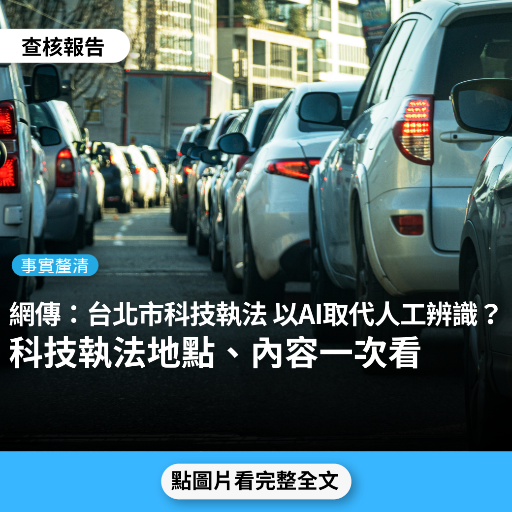 【事實釐清】網傳「台北市已經架設啟用科技執法地點…全部用大數據統計各路口違規態樣，自動以AI過濾偵搜截圖，取代人工辨識，效率很高，違規一週內就會收到罰單」？