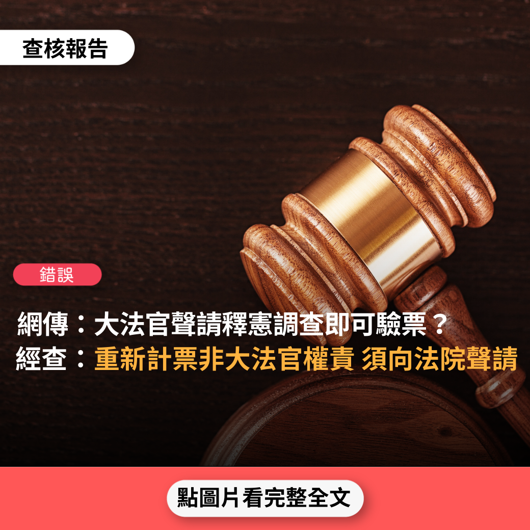 【錯誤】網傳「當投票人數與票數不同時，參選人可以用簽名簿直接向大法官聲請釋憲調查，大法官若決定釋憲，當下立即就可以驗票…驗票不是走司法，而是走憲法」？