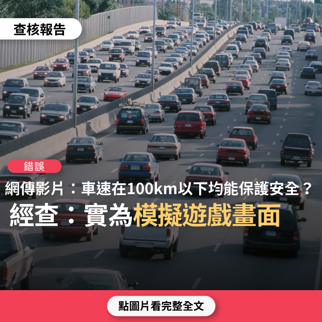 【錯誤】網傳影片「為何高速公路車速上限時速100公里，因所有車子在100 公里時速以下時，原則上均能保護著車內人安全，但 140 公里以上就危險了」？