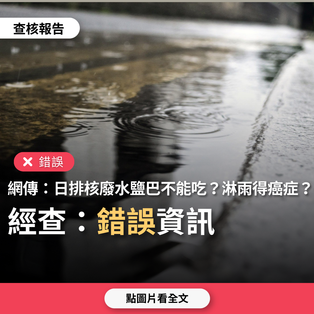 【錯誤】網傳「日本排放核廢水，未來鹽巴有輻射不要吃、不要淋輻射雨會致癌」？