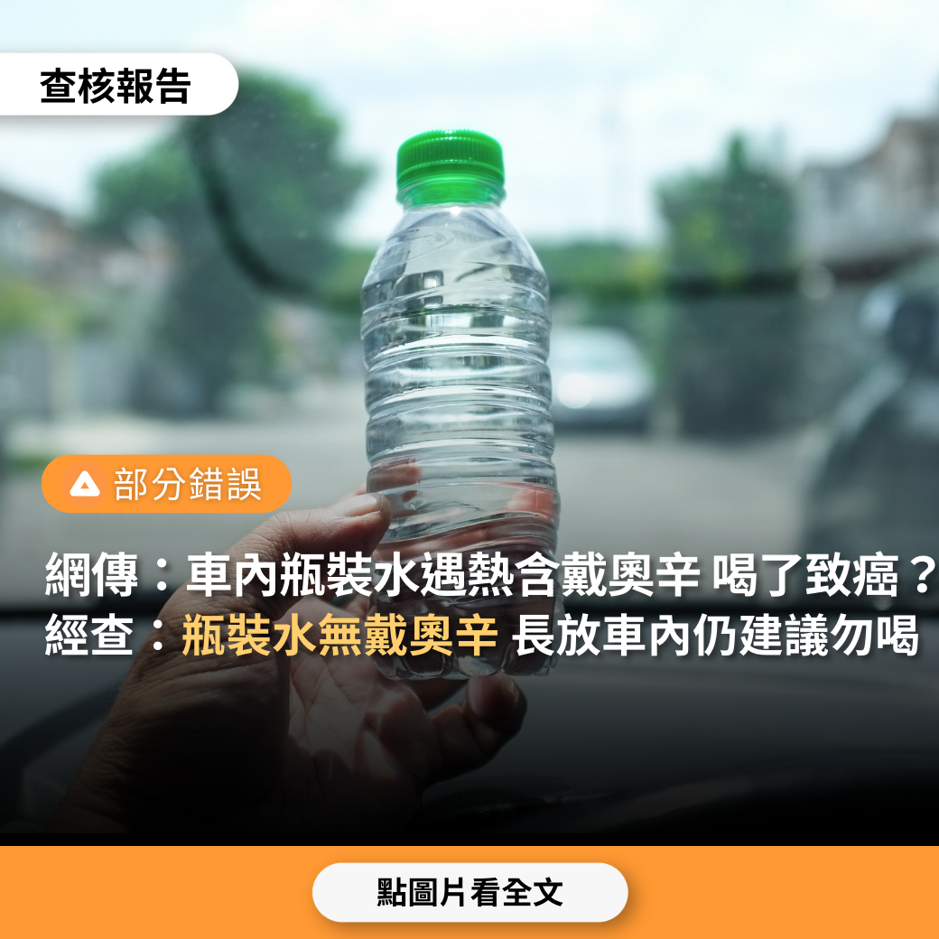 【部分錯誤】網傳「車內塑膠瓶裝水遇熱會導致戴奧辛融入水中，喝了致癌」？