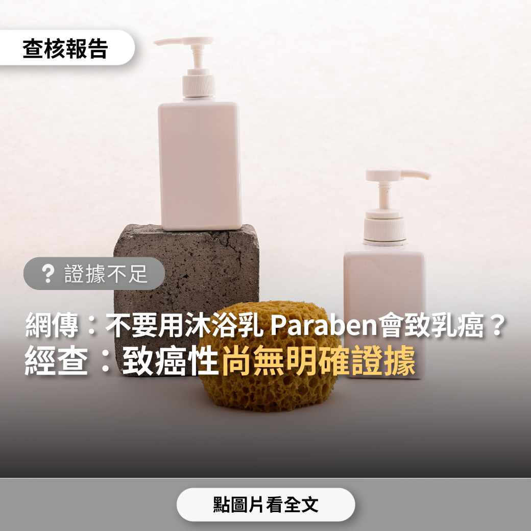 證據不足】網傳「千萬不要用沐浴乳洗澡，含有Paraben，世衛證實是誘發乳癌致癌物」？ - 台灣事實查核中心
