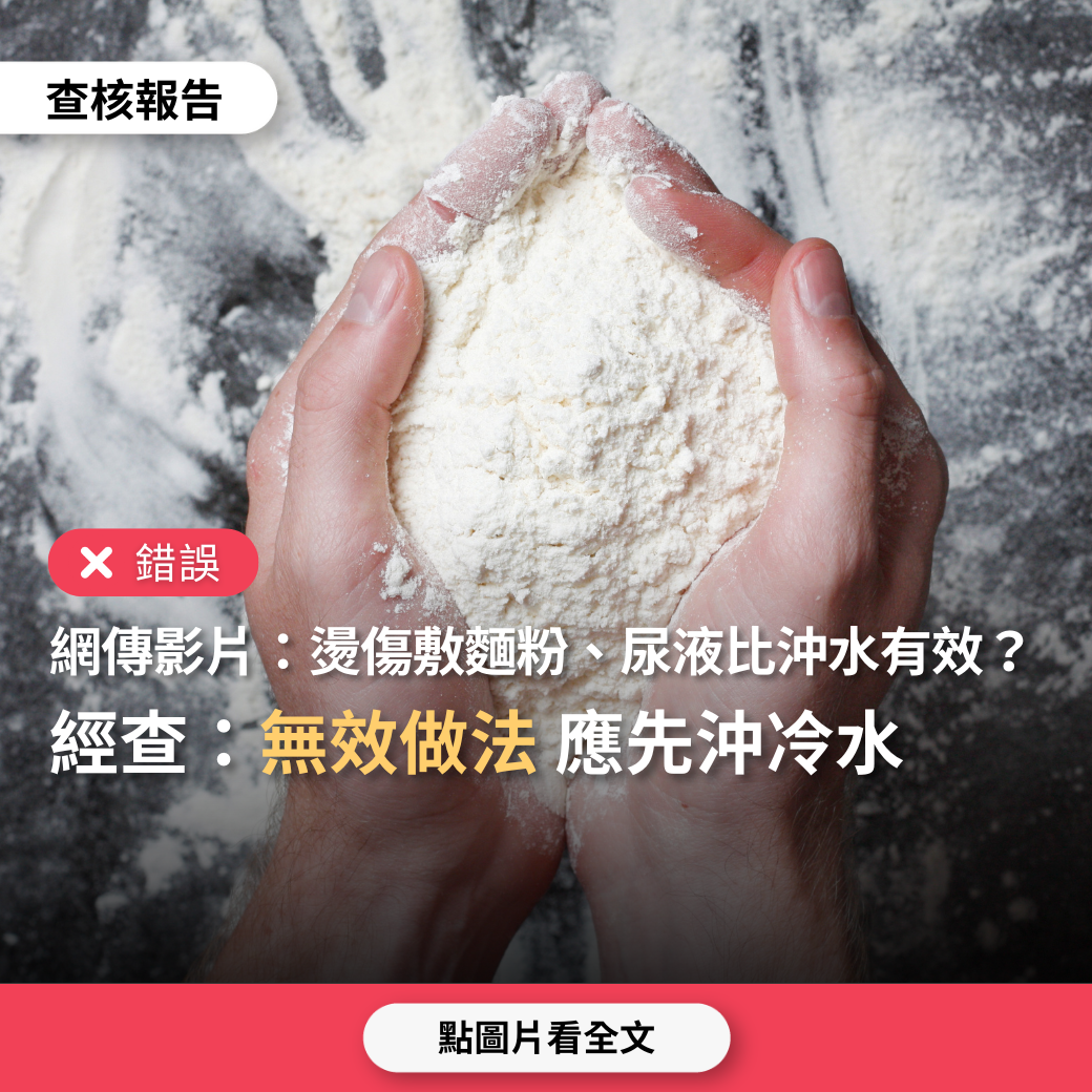 【錯誤】網傳影片「燙傷後敷麵粉、敷尿液，比沖水更有效」？