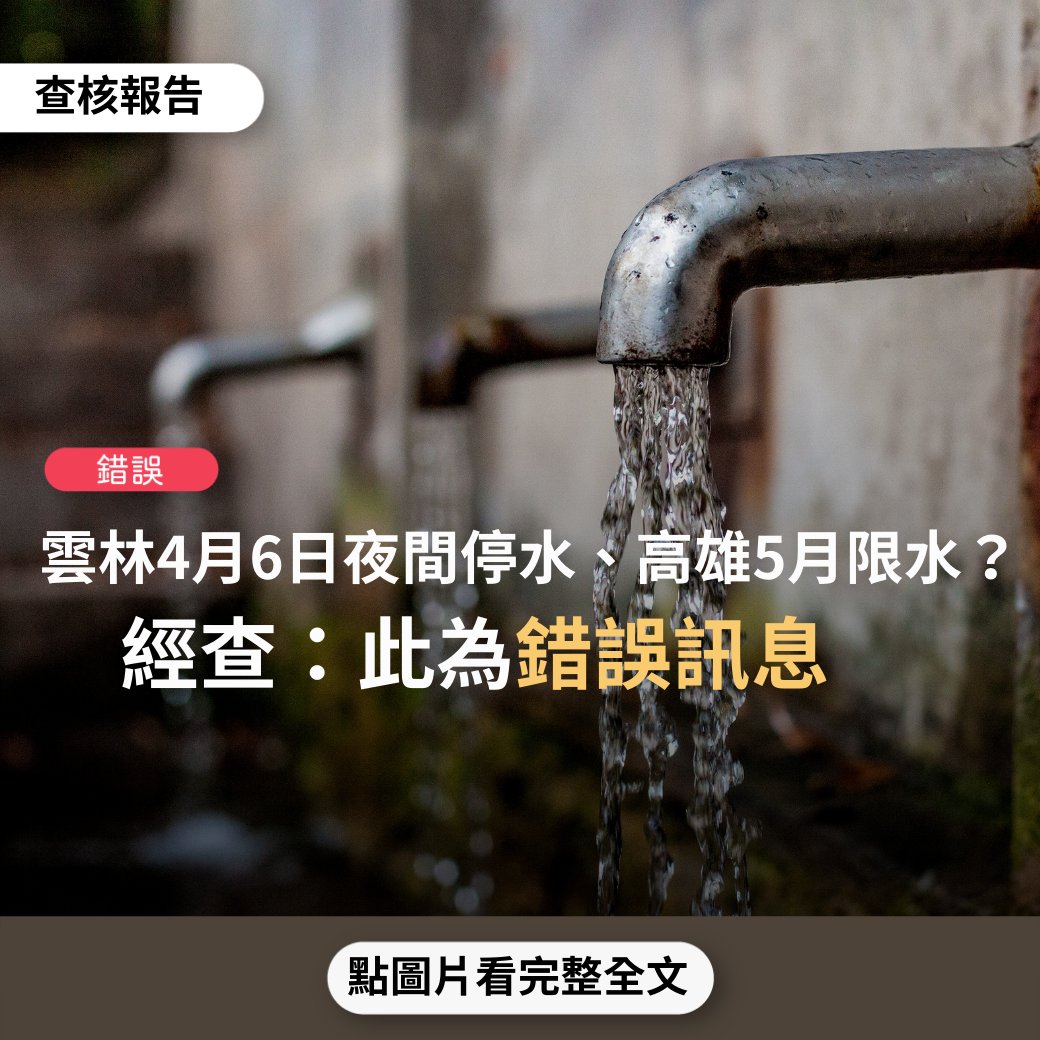 【錯誤】網傳訊息「近期流傳，雲林從4月6日開始夜間停水」、網傳圖卡「高雄從5月開始實施供五停二限水措施」?