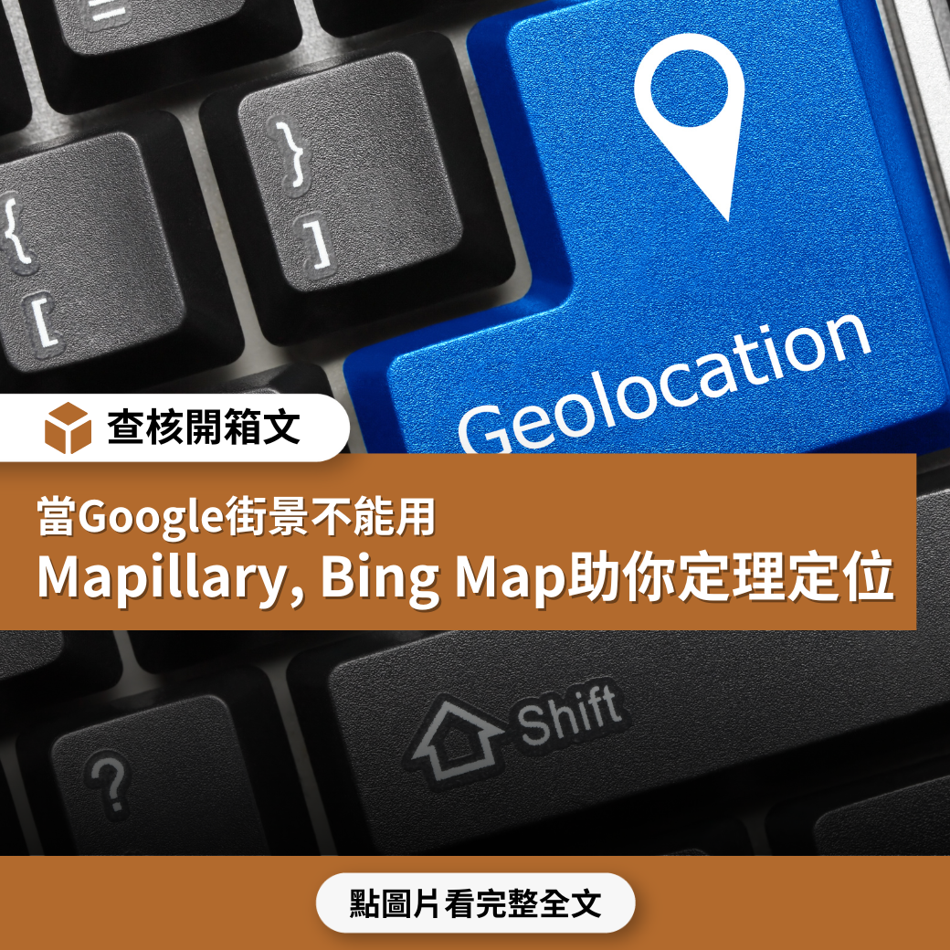 【查核開箱文】當Google街景不能用，Mapillary、Bing Map助你地理定位