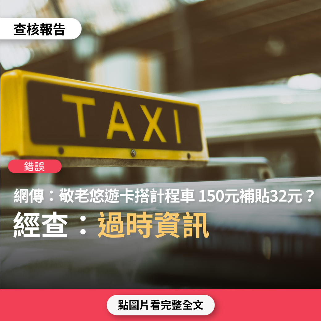 【錯誤】網傳「北市公告：用敬老悠遊卡坐計程車，跳錶車資150元，優惠32元，100元以下，補貼16元」？